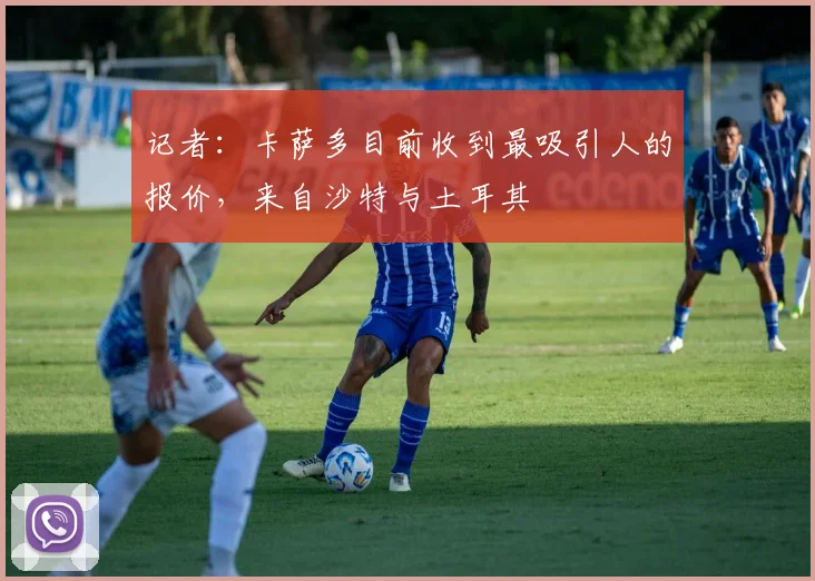 记者：卡萨多目前收到最吸引人的报价，来自沙特与土耳其