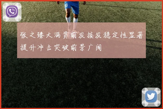 张之臻大满贯前发接发稳定性显著提升冲击突破前景广阔