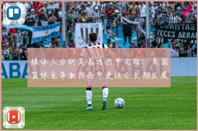 媒体人分析吴嘉浩西甲之路：美国篮球竞争激烈西甲更适合长期发展