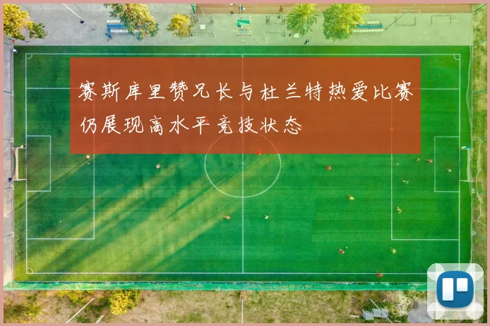赛斯库里赞兄长与杜兰特热爱比赛仍展现高水平竞技状态