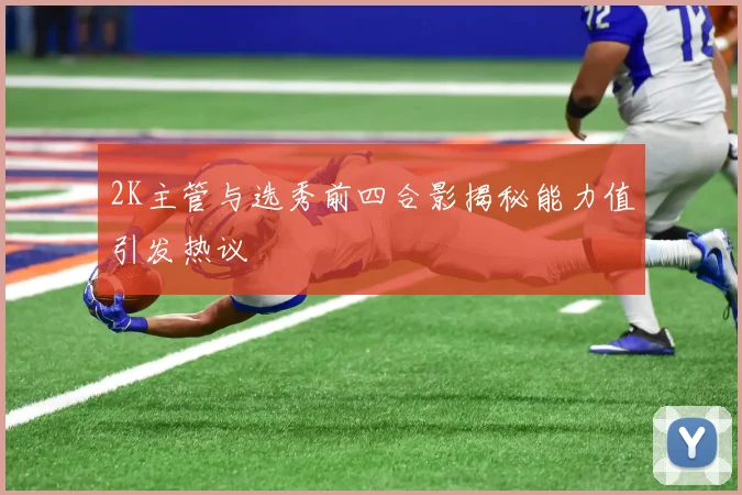 2K主管与选秀前四合影揭秘能力值引发热议