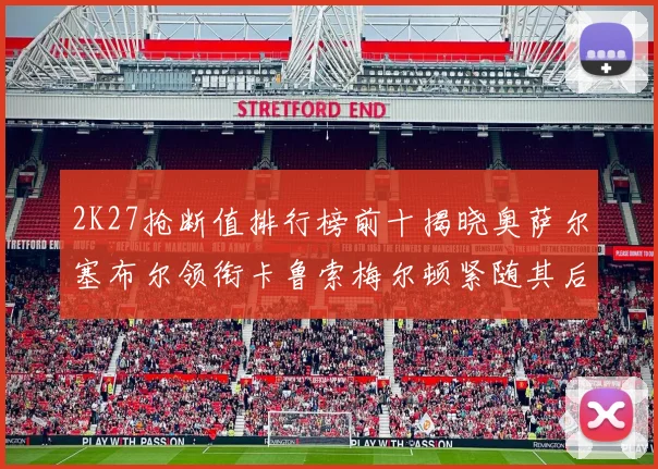 2K27抢断值排行榜前十揭晓奥萨尔塞布尔领衔卡鲁索梅尔顿紧随其后