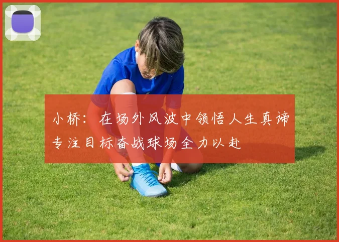 小桥：在场外风波中领悟人生真谛专注目标奋战球场全力以赴