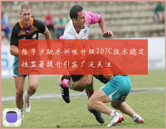 陈芋汐跳水训练升级207C技术稳定性显著提升引发广泛关注